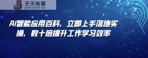 AI智能应用百科,立即上手落地实操,数十倍提升工作学习效率-天天有课网