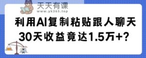 利用AI复制粘贴跟人聊天30天收益竟达1.5万+【揭秘】-天天有课网