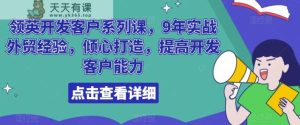 领英开发客户系列课,9年实战外贸经验,倾心打造,提高开发客户能力-天天有课网