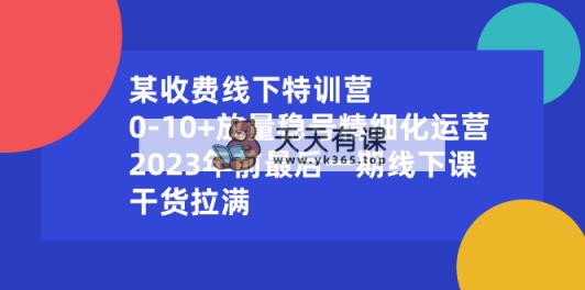 某收费标准线下推广夏令营：0-10 放量上涨稳号精细化营销，2023年前最后一期面授课，…-天天有课网