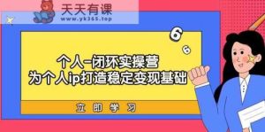 本人闭环控制实际操作营：本人ip打造出平稳转现基本，陪你落地式个人商业化变现课-天天有课网