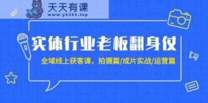 实体业老总攻坚战：示范区线上获客课，拍照篇/整片实战演练/经营篇-天天有课网