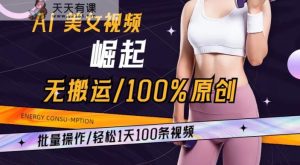 AI美女视频崛起玩法无搬运100%原创，批量操作，轻松1天100条【揭秘】-天天有课网
