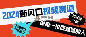 2024新蓝海短视频跑道 做第一批尝试者 10min一条原创短视频 新手没脑子实际操作1-天天有课网