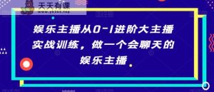娱乐主播从0-1进阶大主播实战训练,做一个会聊天的娱乐主播-天天有课网