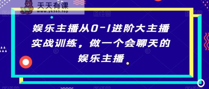 娱乐主播从0-1进阶大主播实战训练，做一个会聊天的娱乐主播-天天有课网