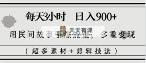 每日三小时日入900 ，用民间传说引爆流量，多种转现-天天有课网