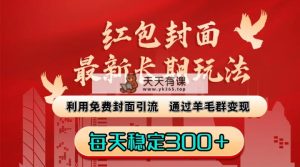 红包封面全新长期性游戏玩法：运用完全免费封面图引流方法，根据羊毛群转现，每日平稳300＋-天天有课网