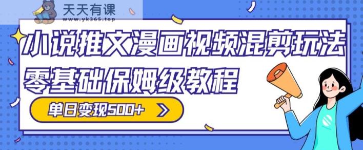 小说推文漫画视频混剪玩法，零基础保姆级教程，单日变现500+-天天有课网