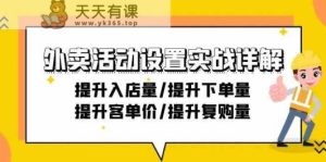 外卖送餐主题活动设定实战演练详细说明：提高进店量/提高购买量/提高客单价/提高回购量-21节-天天有课网