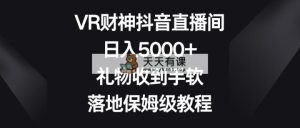 VR财神爷抖音直播，日入5000 ，礼品接到手抽筋，落地式家庭保姆级实例教程-天天有课网