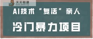 一看就会，一下子入门制做，用AI新技术“复生”家人，小众暴力行为新项目-天天有课网