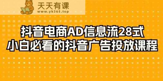 抖音直播带货AD信息流广告28式，新手不可错过的抖音广告投放课程内容-天天有课网