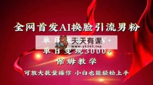各大网站独创性先发AI变脸引流方法粉丝单日增粉1.5W 转现3000 新手也可以入门迅速拿结果-天天有课网