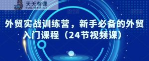 外贸实战训练营,新手必备的外贸入门课程-天天有课网