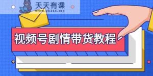 微信视频号故事情节卖货实例教程:申请注册微信视频号-找剧情视频-视频剪辑-改动故事情节-去重复/等-天天有课网
