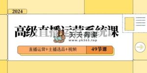 2024高端直播间·运营管理系统课，抖音运营 网络主播选款 短视频-天天有课网