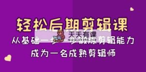 轻轻松松中后期-视频剪辑课：从产品一步一步锻练视频剪辑水平，成为一名完善后期剪辑-15堂课-天天有课网
