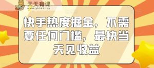 快手热度掘金，不需要任何门槛，最快当天见收益【揭秘】-天天有课网