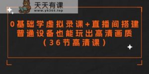 零基础学虚拟录课+直播间搭建，普通设备也能玩出高清画质-天天有课网