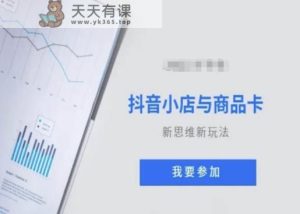 抖音小店与商品卡新思维视频教学新玩法-天天有课网