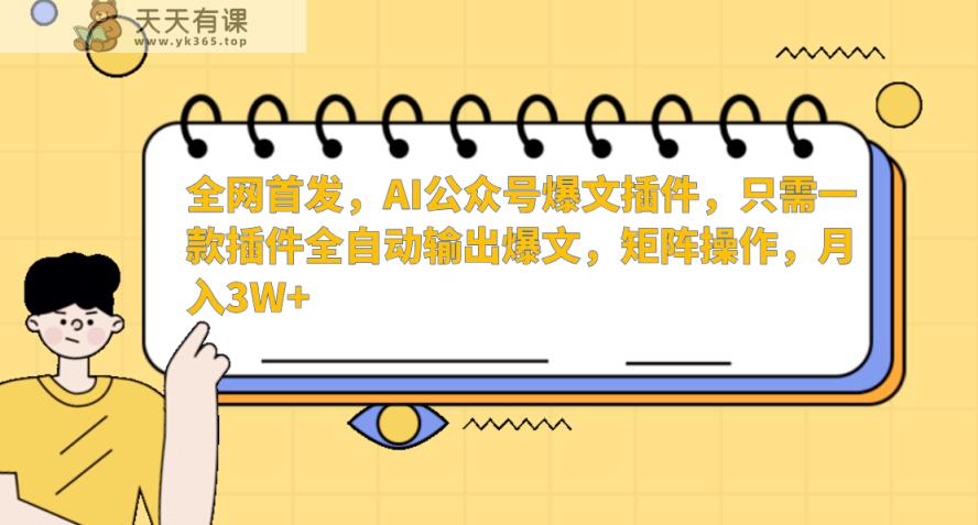 AI公众号爆文插件，只需一款插件全自动输出爆文，矩阵操作，月入3W+-天天有课网