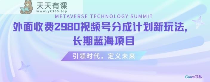 外面收费2980视频号分成计划最新玩法，长期蓝海项目【揭秘】-天天有课网