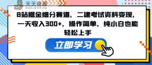 B站掘金细分赛道，二建考试资料变现，一天收入300+，操作简单，纯小白也能轻松上手-天天有课网