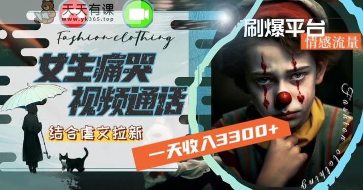 一天收入3300+，用女生痛哭视频通话结合虐文拉新，刷爆平台情感流量【揭秘】-天天有课网