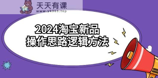 2024淘宝新品操作思路逻辑方法-天天有课网