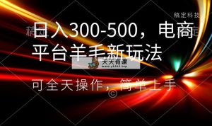 日入300-500，电子商务平台羊毛绒新模式，可24小时实际操作，简易入门-天天有课网