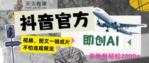 抖音官方即创AI一键图文带货不怕违规限流日入2000+-天天有课网