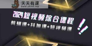 2024短视频综合课程，剪辑课+抖加课+短视频课-天天有课网
