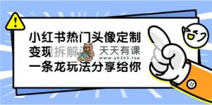 小红书的受欢迎头像定制转现拆卸课，一条龙游戏玩法分享给大家-天天有课网