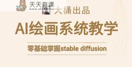 大桶的stable diffusion系统课程，零基础系统性学习AI绘画，小白也能轻松上手-天天有课网
