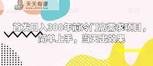 首发日入300年前冷门高需求项目，简单上手，当天出效果-天天有课网