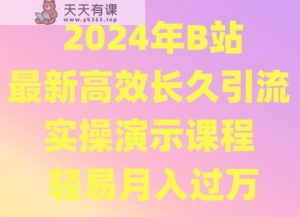 2024年B站全新高效率长期引流法 实际操作演试课程内容 随便月薪过万-天天有课网