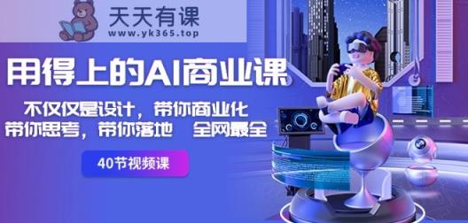 用得上的AI商业课：不仅仅是设计，带你商业化-带你思考-带你落地-全网最全-天天有课网
