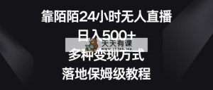 靠陌陌直播24钟头无人直播，日入500 ，多种多样变现模式，落地式家庭保姆级实例教程-天天有课网