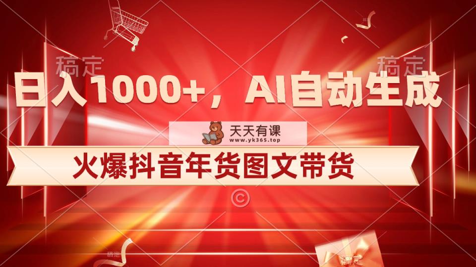 日入1000 受欢迎抖音视频年货礼盒图文并茂卖货，AI一键生成自已的年货礼盒原创设计图文并茂-天天有课网