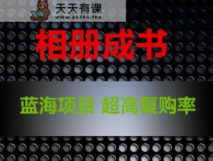 相册成书，蓝海项目，认真操作月入过万【揭秘】-天天有课网