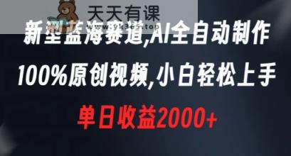 新型蓝海赛道，AI全自动制作，100%原创视频，小白轻松上手，单日收益2000+【揭秘】-天天有课网