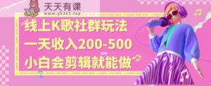线上K歌社群结合脱单新玩法,无剪辑基础也能日入3位数,长期项目【揭秘】-天天有课网