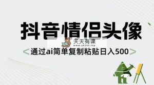 抖音情侣头像，根据ai简易拷贝日入500-天天有课网