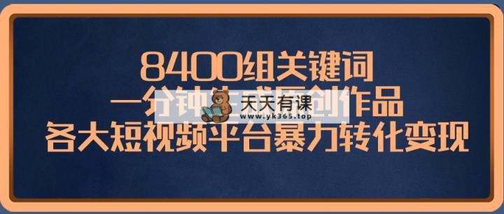 8400组关键词，一分钟生成原创作品，各大短视频平台暴力转化变现-天天有课网