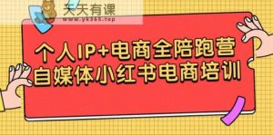 本人IP 电子商务全陪跑营,自媒体平台小红书电商学习培训-天天有课网