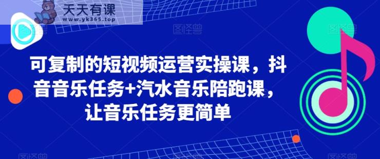 可复制的短视频运营实操课，抖音音乐任务+汽水音乐陪跑课，让音乐任务更简单-天天有课网