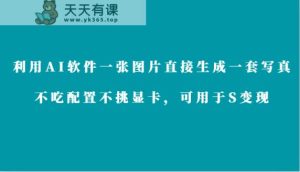 运用AI手机软件仅需一张图片立即形成一套写真集，不要吃配备不挑剔独立显卡，适合于S转现-天天有课网