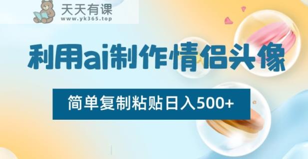 利用ai制作情侣头像，简单复制粘贴日入500+【揭秘】-天天有课网