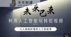 利用人工智能玩转短视频，人人能听懂的人工智能课-天天有课网